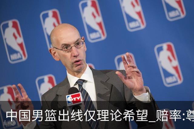 中国男篮出线仅理论希望 赔率:尊严战恐输10分