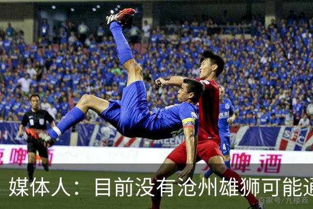 媒体人：目前没有沧州雄狮可能通过准入的消息