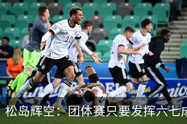 松岛辉空：团体赛只要发挥六七成实力 就能和中国乒乓球队抗衡